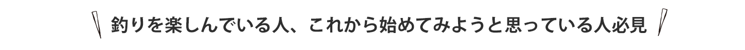 釣りを楽しんでいる人、これから始めてみようと思っている人必見