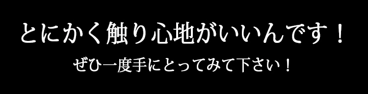 とにかく触り心地がいいんです！ぜひ一度手にとってみてください！